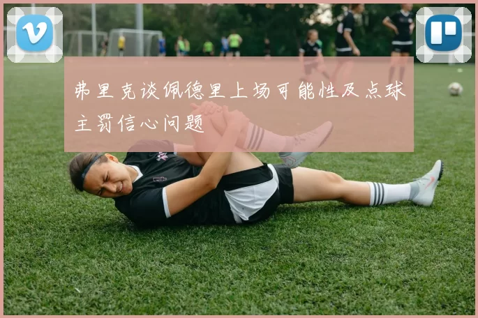 弗里克谈佩德里上场可能性及点球主罚信心问题