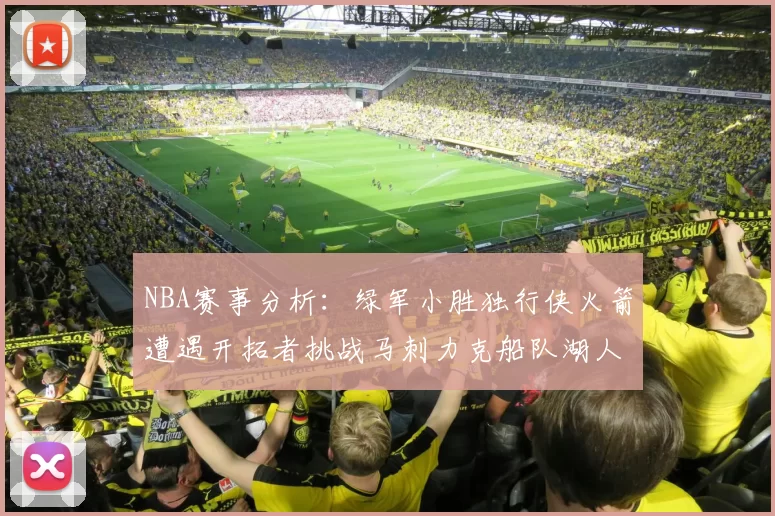 NBA赛事分析：绿军小胜独行侠火箭遭遇开拓者挑战马刺力克船队湖人击败步行者