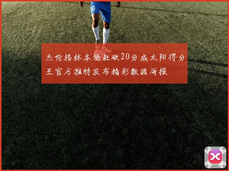 杰伦格林本场狂砍20分成太阳得分王官方推特发布精彩数据海报