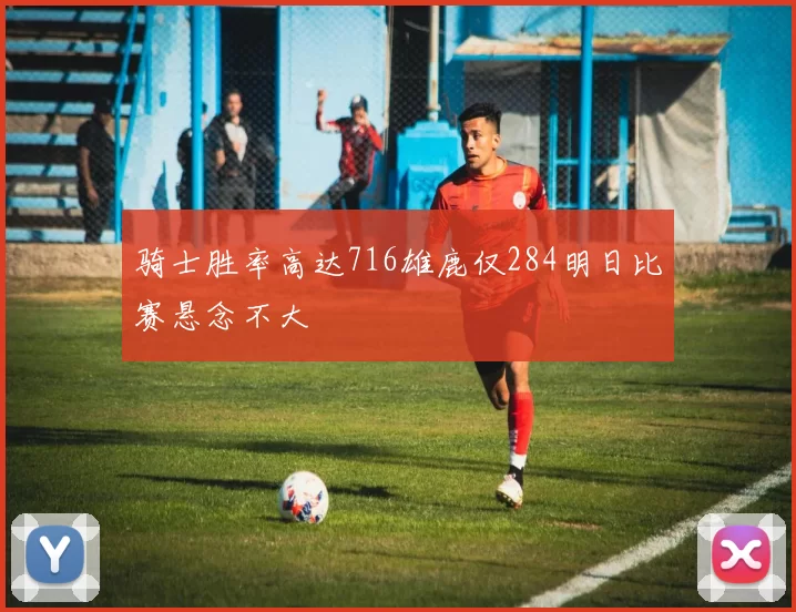 骑士胜率高达716雄鹿仅284明日比赛悬念不大