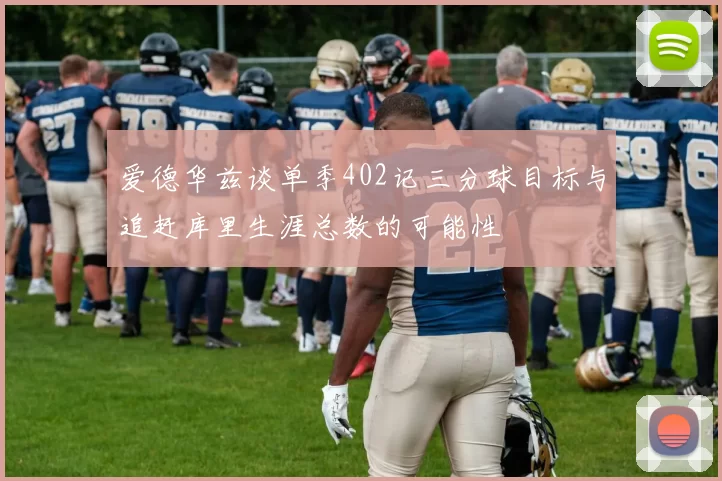 爱德华兹谈单季402记三分球目标与追赶库里生涯总数的可能性