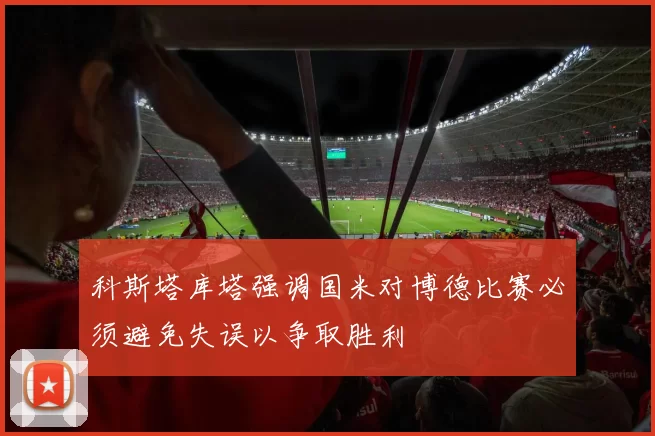 科斯塔库塔强调国米对博德比赛必须避免失误以争取胜利