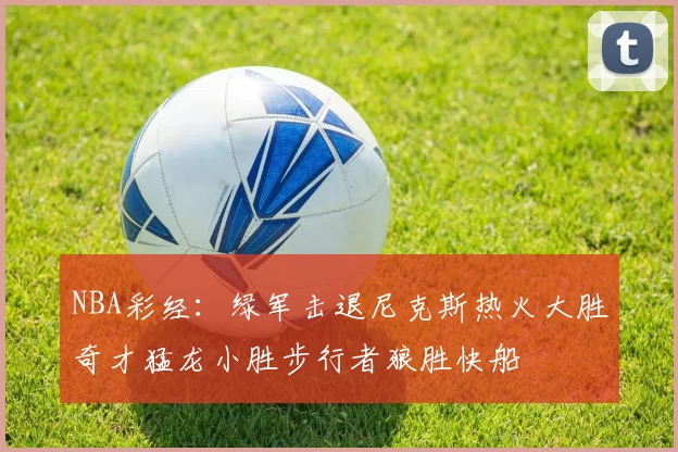 NBA彩经：绿军击退尼克斯热火大胜奇才猛龙小胜步行者狼胜快船