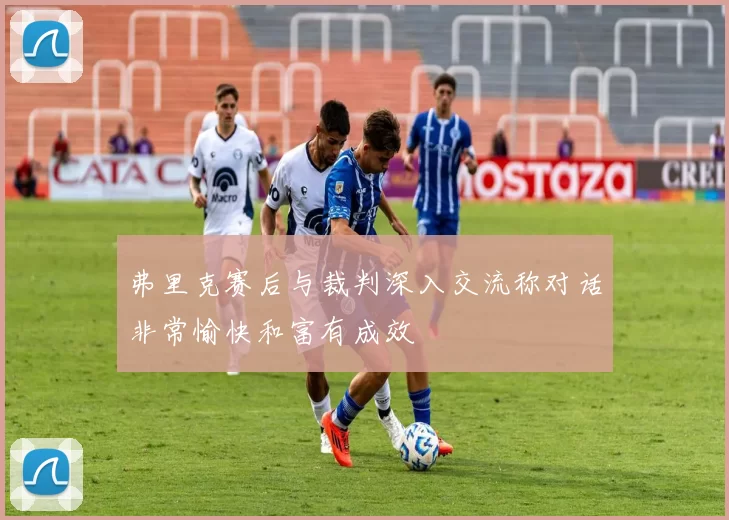弗里克赛后与裁判深入交流称对话非常愉快和富有成效