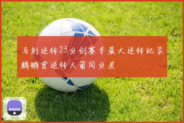 马刺逆转25分创赛季最大逆转纪录鹈鹕曾逆转火箭同分差