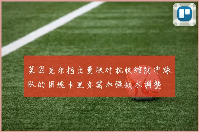 莱因克尔指出曼联对抗收缩防守球队的困境卡里克需加强战术调整