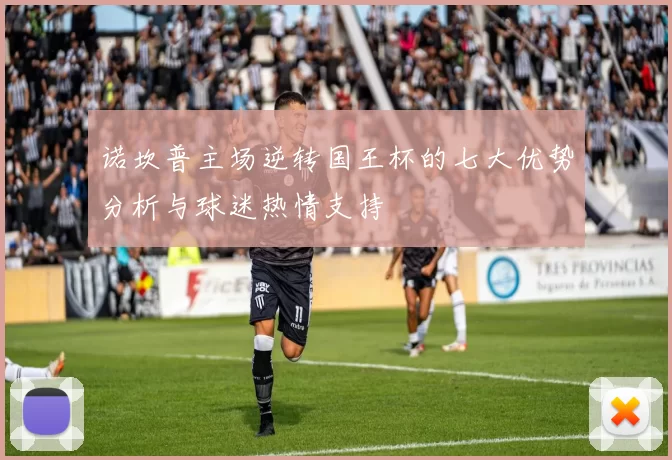 诺坎普主场逆转国王杯的七大优势分析与球迷热情支持