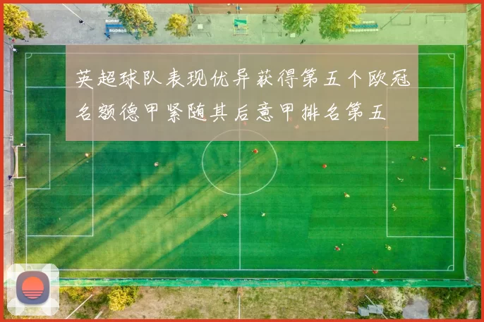 英超球队表现优异获得第五个欧冠名额德甲紧随其后意甲排名第五