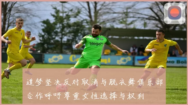 追梦坚决反对取消与脱衣舞俱乐部合作呼吁尊重女性选择与权利